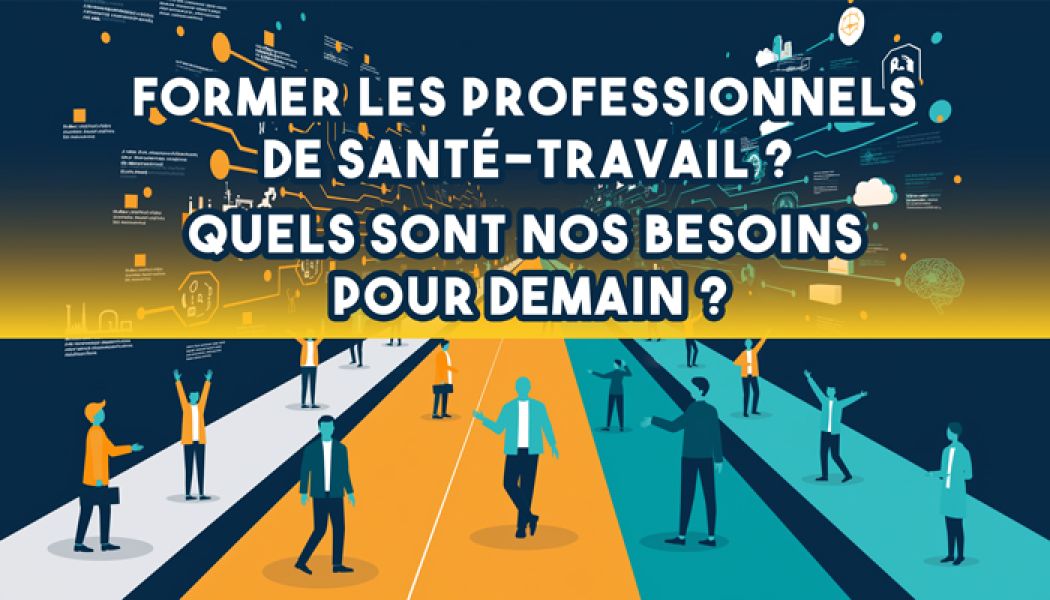 Former les professionnels de santé-travail ? Quels sont nos besoins pour demain ?